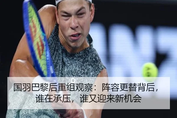 国羽巴黎后重组观察：阵容更替背后，谁在承压，谁又迎来新机会